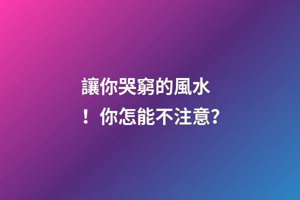 讓你哭窮的風水！你怎能不注意？